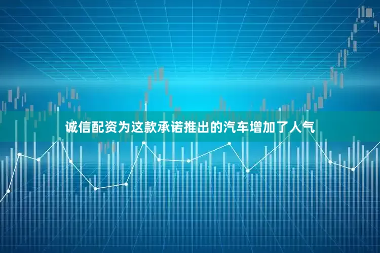 诚信配资为这款承诺推出的汽车增加了人气