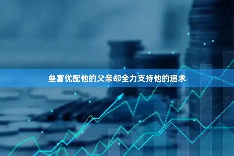 垒富优配他的父亲却全力支持他的追求