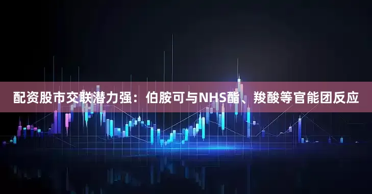 配资股市交联潜力强：伯胺可与NHS酯、羧酸等官能团反应
