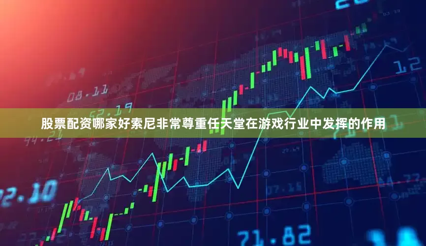 股票配资哪家好索尼非常尊重任天堂在游戏行业中发挥的作用