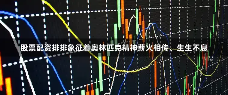 股票配资排排象征着奥林匹克精神薪火相传、生生不息