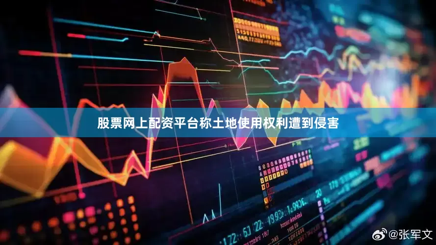 股票网上配资平台称土地使用权利遭到侵害