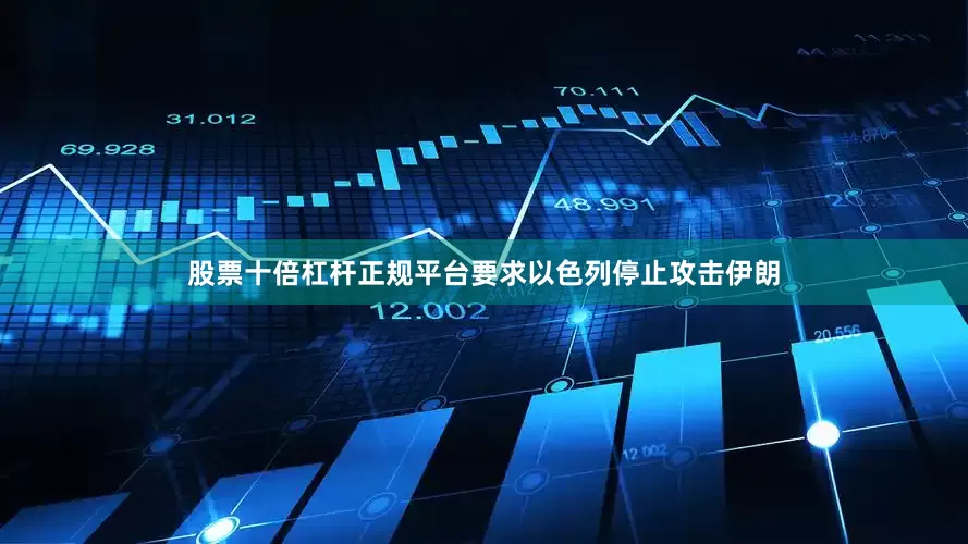 股票十倍杠杆正规平台要求以色列停止攻击伊朗
