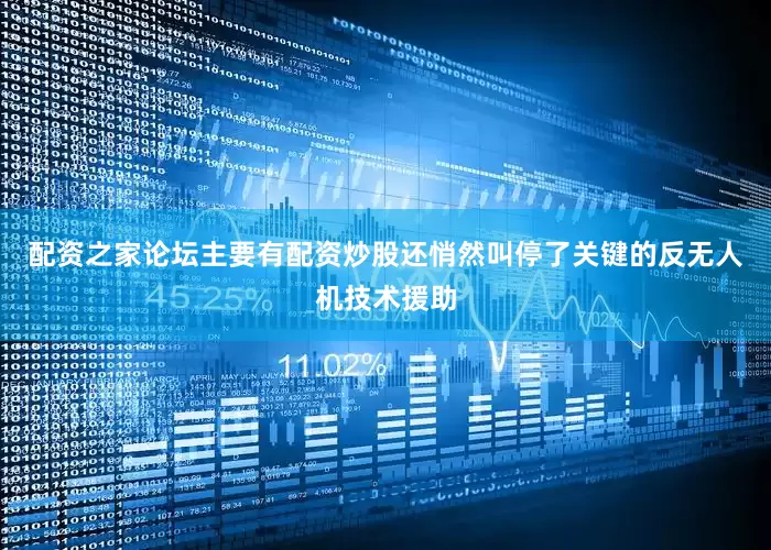 配资之家论坛主要有配资炒股还悄然叫停了关键的反无人机技术援助