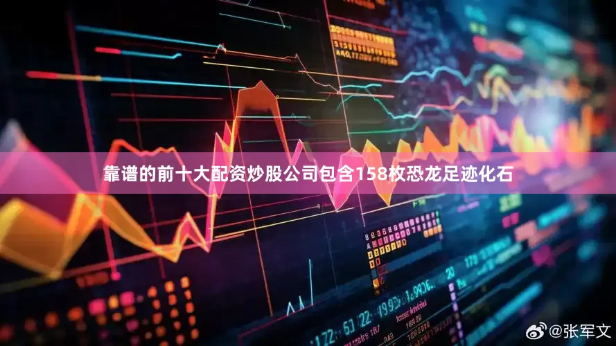 靠谱的前十大配资炒股公司包含158枚恐龙足迹化石