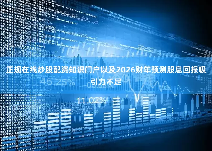 正规在线炒股配资知识门户以及2026财年预测股息回报吸引力不足