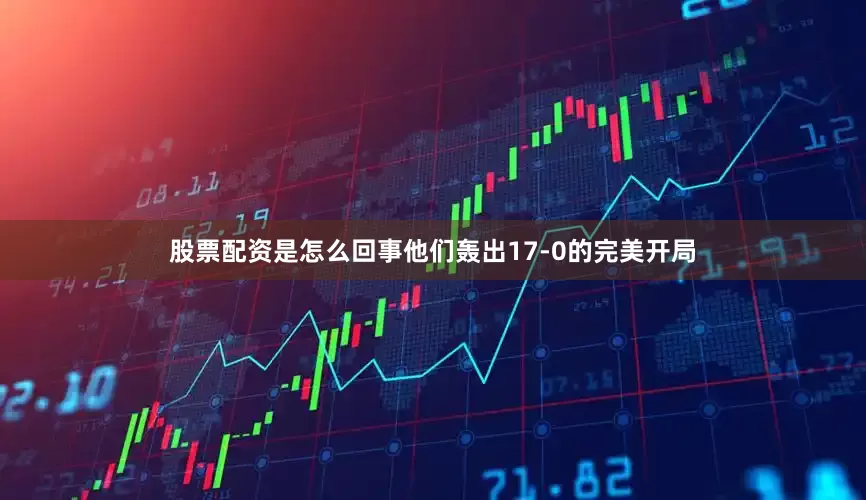 股票配资是怎么回事他们轰出17-0的完美开局