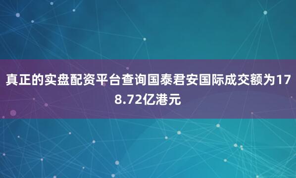 真正的实盘配资平台查询国泰君安国际成交额为178.72亿港元