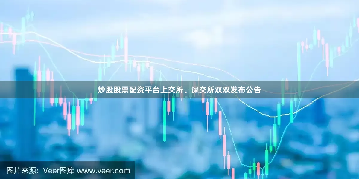炒股股票配资平台上交所、深交所双双发布公告