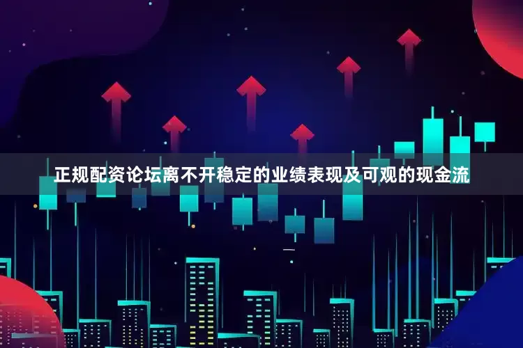 正规配资论坛离不开稳定的业绩表现及可观的现金流