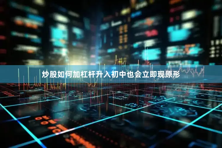 炒股如何加杠杆升入初中也会立即现原形