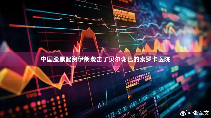 中国股票配资伊朗袭击了贝尔谢巴的索罗卡医院