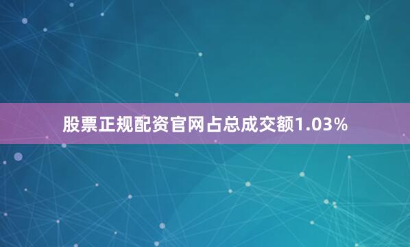 股票正规配资官网占总成交额1.03%