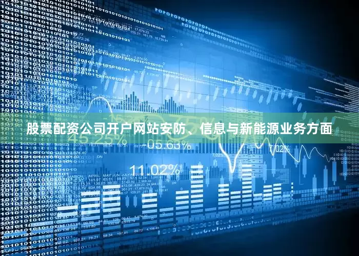 股票配资公司开户网站安防、信息与新能源业务方面