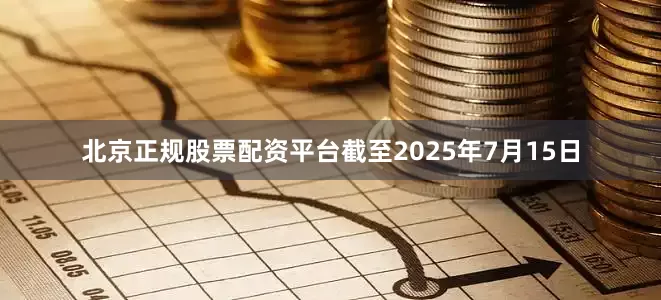 北京正规股票配资平台截至2025年7月15日