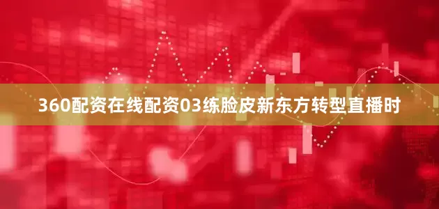 360配资在线配资03练脸皮新东方转型直播时