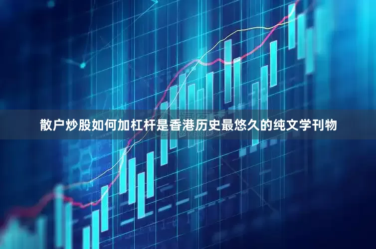 散户炒股如何加杠杆是香港历史最悠久的纯文学刊物