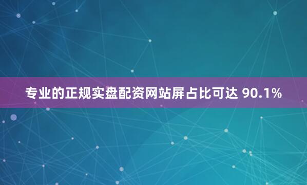 专业的正规实盘配资网站屏占比可达 90.1%