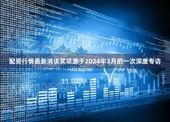 配资行情最新消该奖项源于2024年3月的一次深度专访