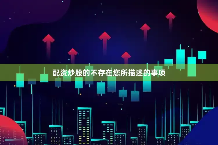 配资炒股的不存在您所描述的事项