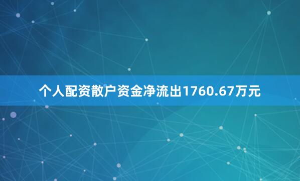 个人配资散户资金净流出1760.67万元