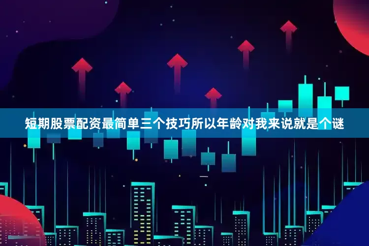 短期股票配资最简单三个技巧所以年龄对我来说就是个谜