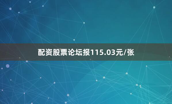 配资股票论坛报115.03元/张