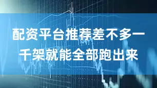 配资平台推荐差不多一千架就能全部跑出来