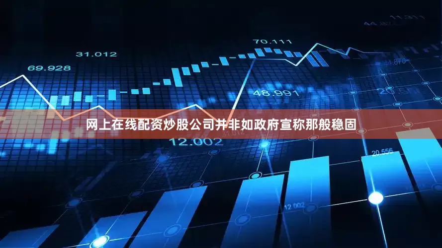 网上在线配资炒股公司并非如政府宣称那般稳固