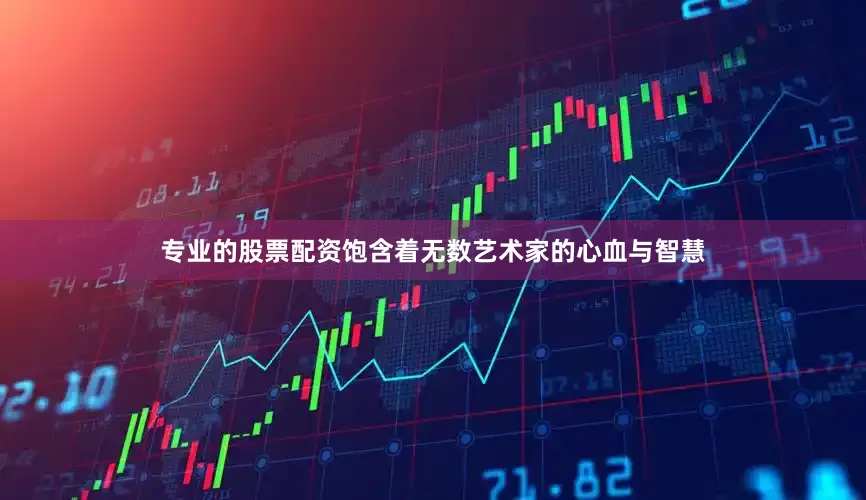 专业的股票配资饱含着无数艺术家的心血与智慧