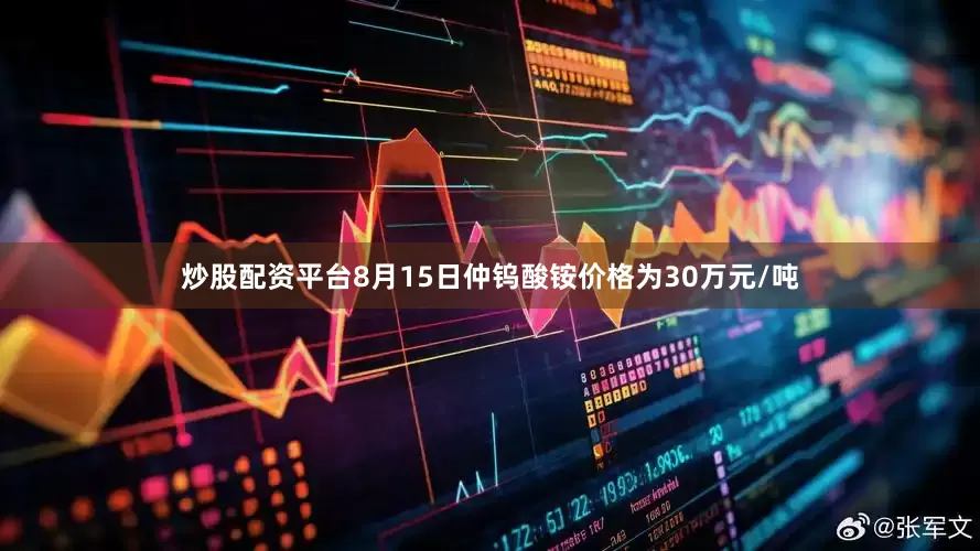 炒股配资平台8月15日仲钨酸铵价格为30万元/吨
