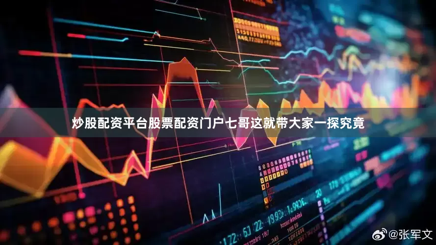 炒股配资平台股票配资门户七哥这就带大家一探究竟