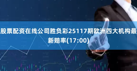 股票配资在线公司胜负彩25117期欧洲四大机构最新赔率(17:00)