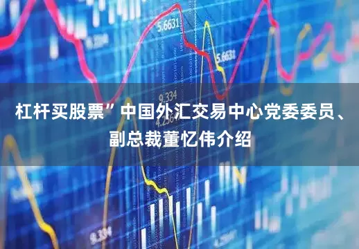 杠杆买股票”中国外汇交易中心党委委员、副总裁董忆伟介绍