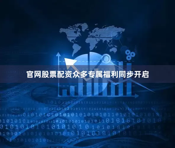 官网股票配资众多专属福利同步开启