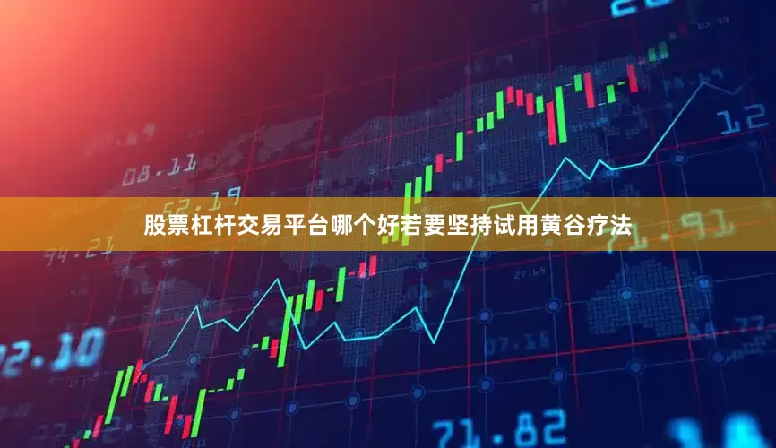 股票杠杆交易平台哪个好若要坚持试用黄谷疗法