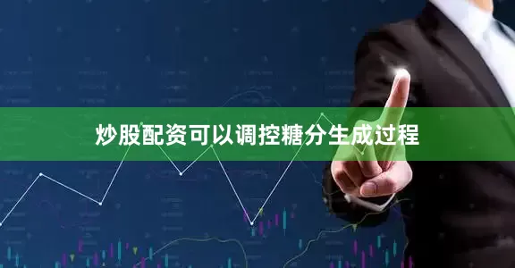 炒股配资可以调控糖分生成过程