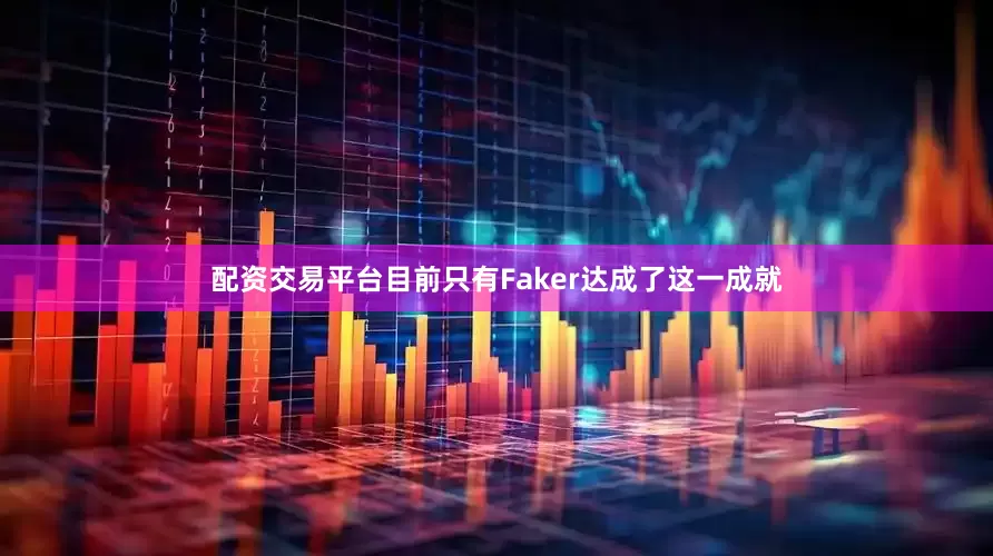 配资交易平台目前只有Faker达成了这一成就