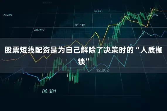 股票短线配资是为自己解除了决策时的“人质枷锁”