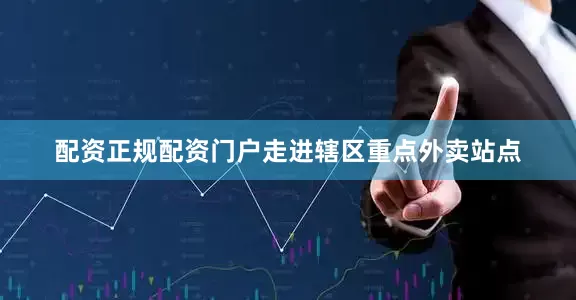 配资正规配资门户走进辖区重点外卖站点